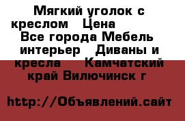  Мягкий уголок с креслом › Цена ­ 14 000 - Все города Мебель, интерьер » Диваны и кресла   . Камчатский край,Вилючинск г.